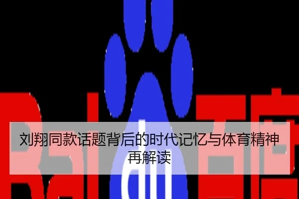 刘翔同款话题背后的时代记忆与体育精神再解读