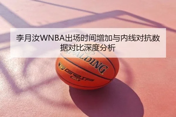 李月汝WNBA出场时间增加与内线对抗数据对比深度分析