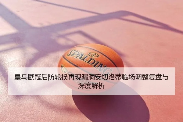 皇马欧冠后防轮换再现漏洞安切洛蒂临场调整复盘与深度解析