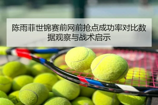 陈雨菲世锦赛前网前抢点成功率对比数据观察与战术启示