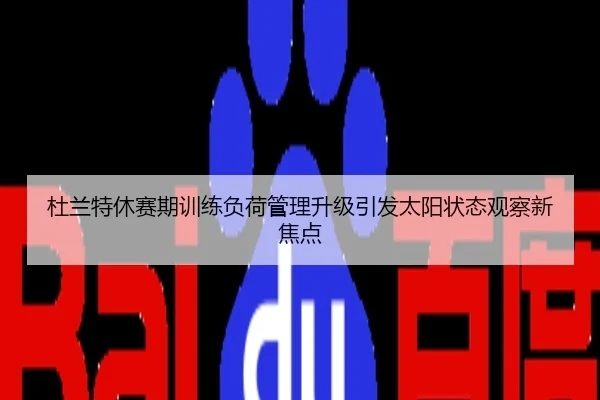 杜兰特休赛期训练负荷管理升级引发太阳状态观察新焦点